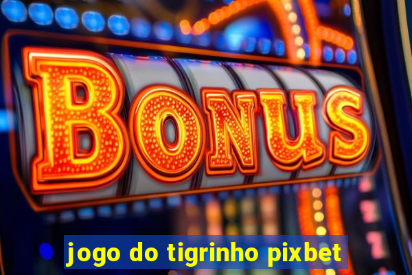 jogo do tigrinho pixbet